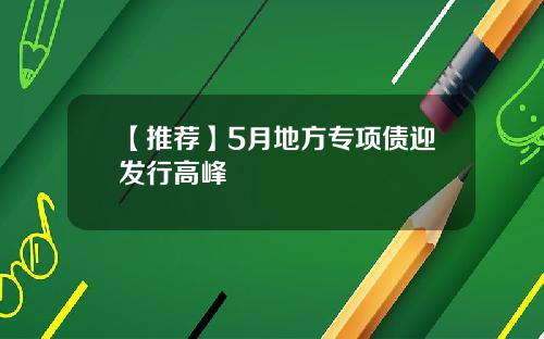【推荐】5月地方专项债迎发行高峰