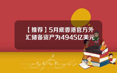 【推荐】5月底香港官方外汇储备资产为4945亿美元