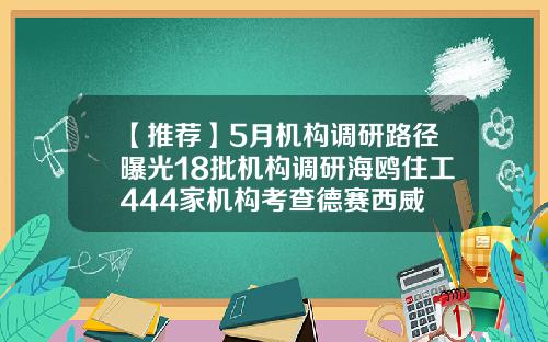 【推荐】5月机构调研路径曝光18批机构调研海鸥住工444家机构考查德赛西威