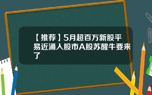 【推荐】5月超百万新股平易近涌入股市A股苏醒牛要来了