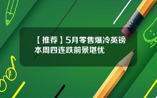 【推荐】5月零售爆冷英镑本周四连跌前景堪忧