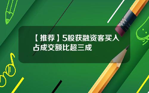【推荐】5股获融资客买入占成交额比超三成