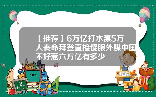 【推荐】6万亿打水漂5万人丧命拜登直接傻眼外媒中国不好惹六万亿有多少