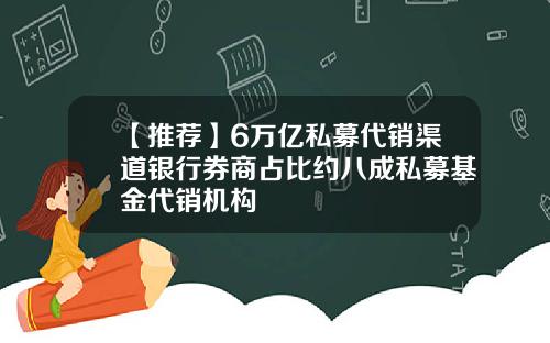 【推荐】6万亿私募代销渠道银行券商占比约八成私募基金代销机构