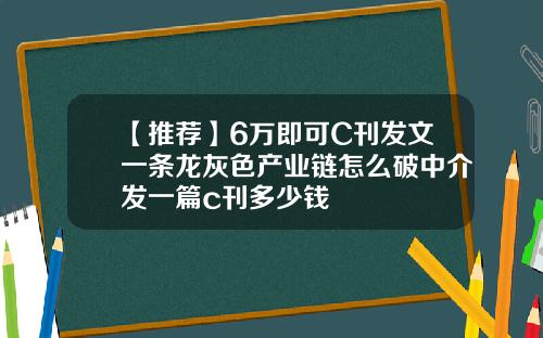 【推荐】6万即可C刊发文一条龙灰色产业链怎么破中介发一篇c刊多少钱