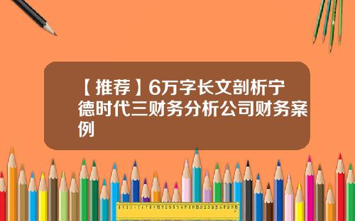 【推荐】6万字长文剖析宁德时代三财务分析公司财务案例