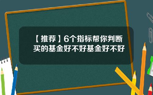 【推荐】6个指标帮你判断买的基金好不好基金好不好