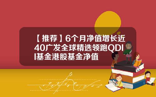 【推荐】6个月净值增长近40广发全球精选领跑QDII基金港股基金净值