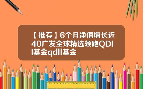 【推荐】6个月净值增长近40广发全球精选领跑QDII基金qdll基金