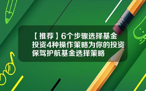 【推荐】6个步骤选择基金投资4种操作策略为你的投资保驾护航基金选择策略