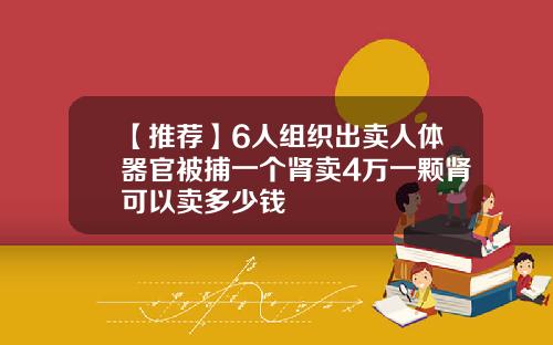 【推荐】6人组织出卖人体器官被捕一个肾卖4万一颗肾可以卖多少钱