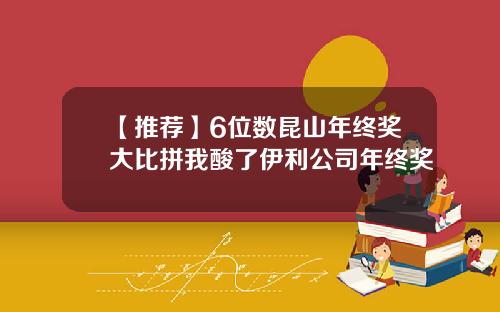 【推荐】6位数昆山年终奖大比拼我酸了伊利公司年终奖