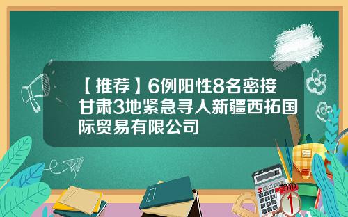 【推荐】6例阳性8名密接甘肃3地紧急寻人新疆西拓国际贸易有限公司