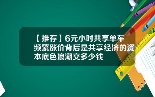 【推荐】6元小时共享单车频繁涨价背后是共享经济的资本底色浪潮交多少钱