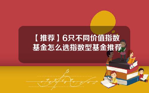 【推荐】6只不同价值指数基金怎么选指数型基金推荐