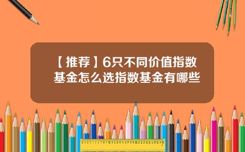 【推荐】6只不同价值指数基金怎么选指数基金有哪些