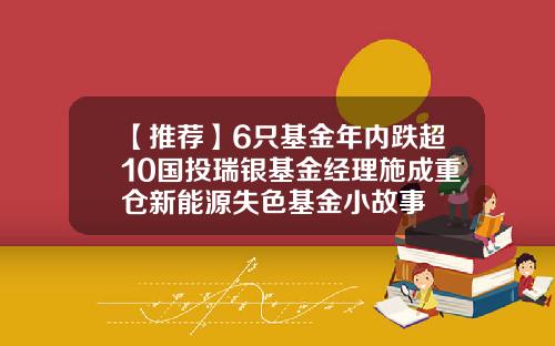 【推荐】6只基金年内跌超10国投瑞银基金经理施成重仓新能源失色基金小故事