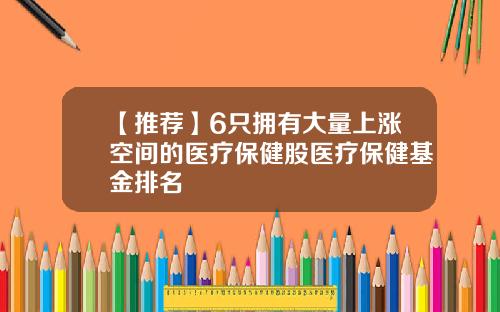 【推荐】6只拥有大量上涨空间的医疗保健股医疗保健基金排名