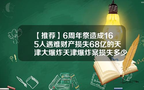 【推荐】6周年祭造成165人遇难财产损失68亿的天津大爆炸天津爆炸案损失多少钱