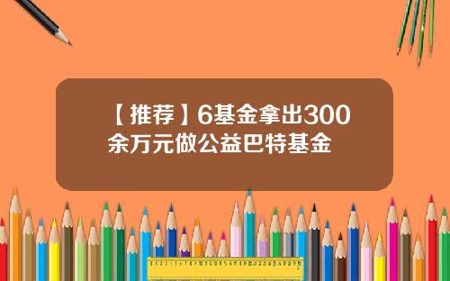 【推荐】6基金拿出300余万元做公益巴特基金
