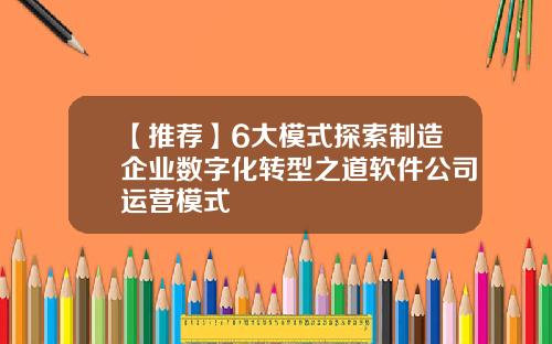 【推荐】6大模式探索制造企业数字化转型之道软件公司运营模式