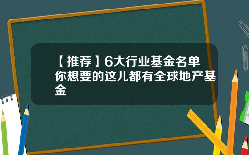 【推荐】6大行业基金名单你想要的这儿都有全球地产基金