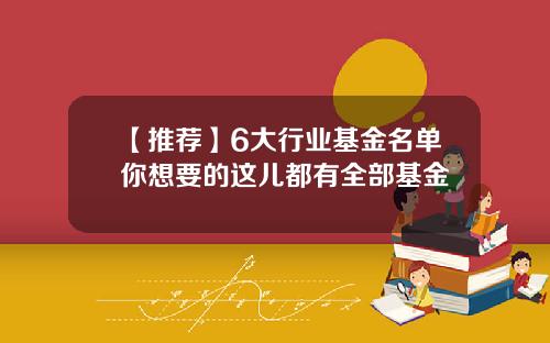【推荐】6大行业基金名单你想要的这儿都有全部基金