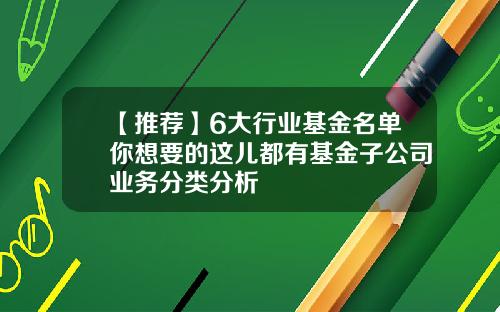 【推荐】6大行业基金名单你想要的这儿都有基金子公司业务分类分析