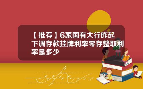 【推荐】6家国有大行昨起下调存款挂牌利率零存整取利率是多少