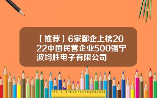 【推荐】6家鄞企上榜2022中国民营企业500强宁波均胜电子有限公司