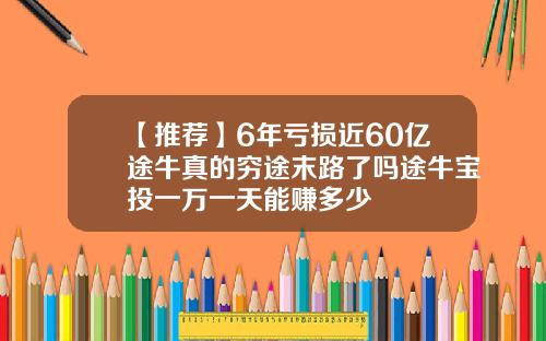【推荐】6年亏损近60亿途牛真的穷途末路了吗途牛宝投一万一天能赚多少