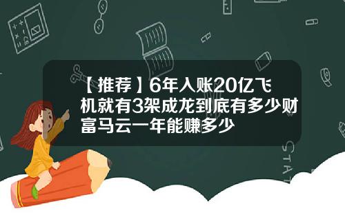 【推荐】6年入账20亿飞机就有3架成龙到底有多少财富马云一年能赚多少