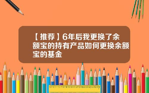 【推荐】6年后我更换了余额宝的持有产品如何更换余额宝的基金