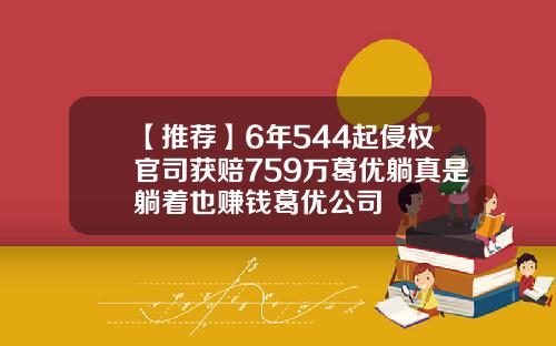 【推荐】6年544起侵权官司获赔759万葛优躺真是躺着也赚钱葛优公司