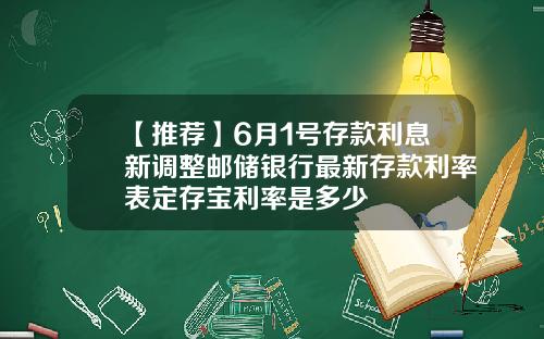 【推荐】6月1号存款利息新调整邮储银行最新存款利率表定存宝利率是多少