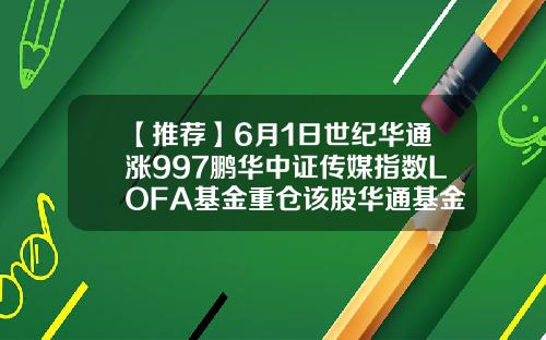 【推荐】6月1日世纪华通涨997鹏华中证传媒指数LOFA基金重仓该股华通基金