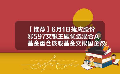 【推荐】6月1日捷成股份涨597交银主题优选混合A基金重仓该股基金交银国企改革