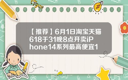 【推荐】6月1日淘宝天猫618于31晚8点开卖iPhone14系列最高便宜1900天猫购物基金