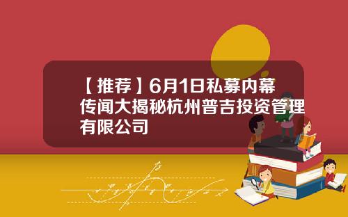 【推荐】6月1日私募内幕传闻大揭秘杭州普吉投资管理有限公司