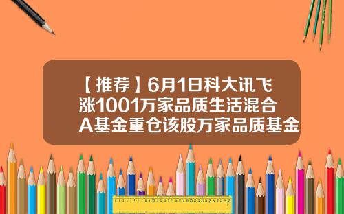 【推荐】6月1日科大讯飞涨1001万家品质生活混合A基金重仓该股万家品质基金