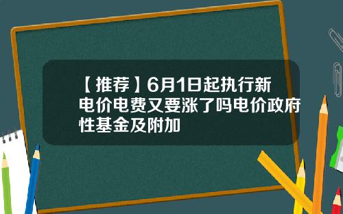 【推荐】6月1日起执行新电价电费又要涨了吗电价政府性基金及附加