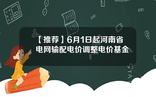 【推荐】6月1日起河南省电网输配电价调整电价基金