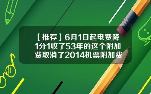 【推荐】6月1日起电费降1分1收了53年的这个附加费取消了2014机票附加费是多少