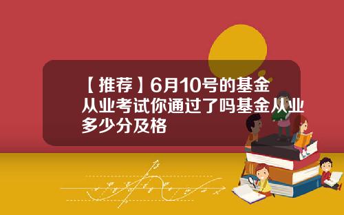 【推荐】6月10号的基金从业考试你通过了吗基金从业多少分及格