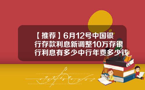 【推荐】6月12号中国银行存款利息新调整10万存银行利息有多少中行年费多少钱