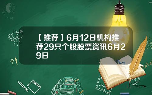 【推荐】6月12日机构推荐29只个股股票资讯6月29日