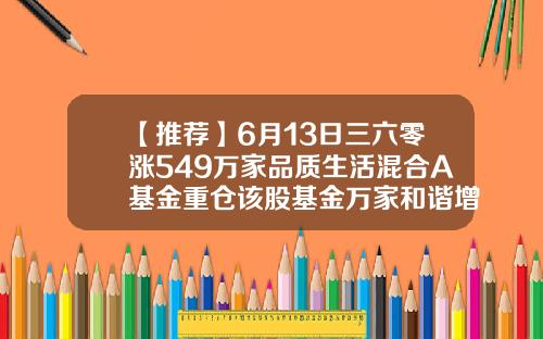 【推荐】6月13日三六零涨549万家品质生活混合A基金重仓该股基金万家和谐增长