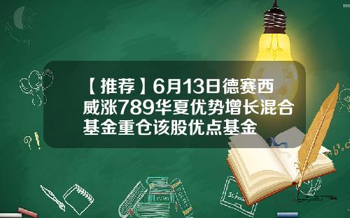 【推荐】6月13日德赛西威涨789华夏优势增长混合基金重仓该股优点基金
