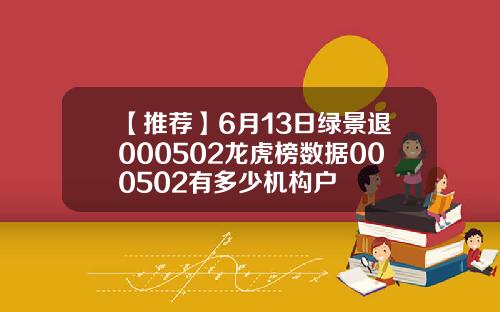 【推荐】6月13日绿景退000502龙虎榜数据000502有多少机构户