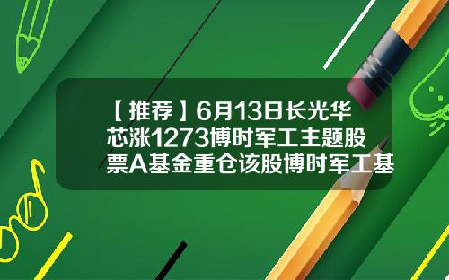 【推荐】6月13日长光华芯涨1273博时军工主题股票A基金重仓该股博时军工基金